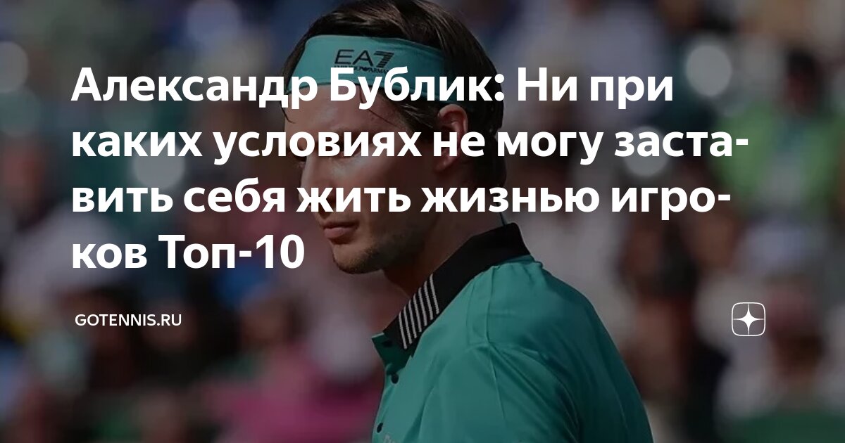 Preview Александр Бублик: Ни при каких условиях не могу заставить себя жить жизнью игроков Топ-10