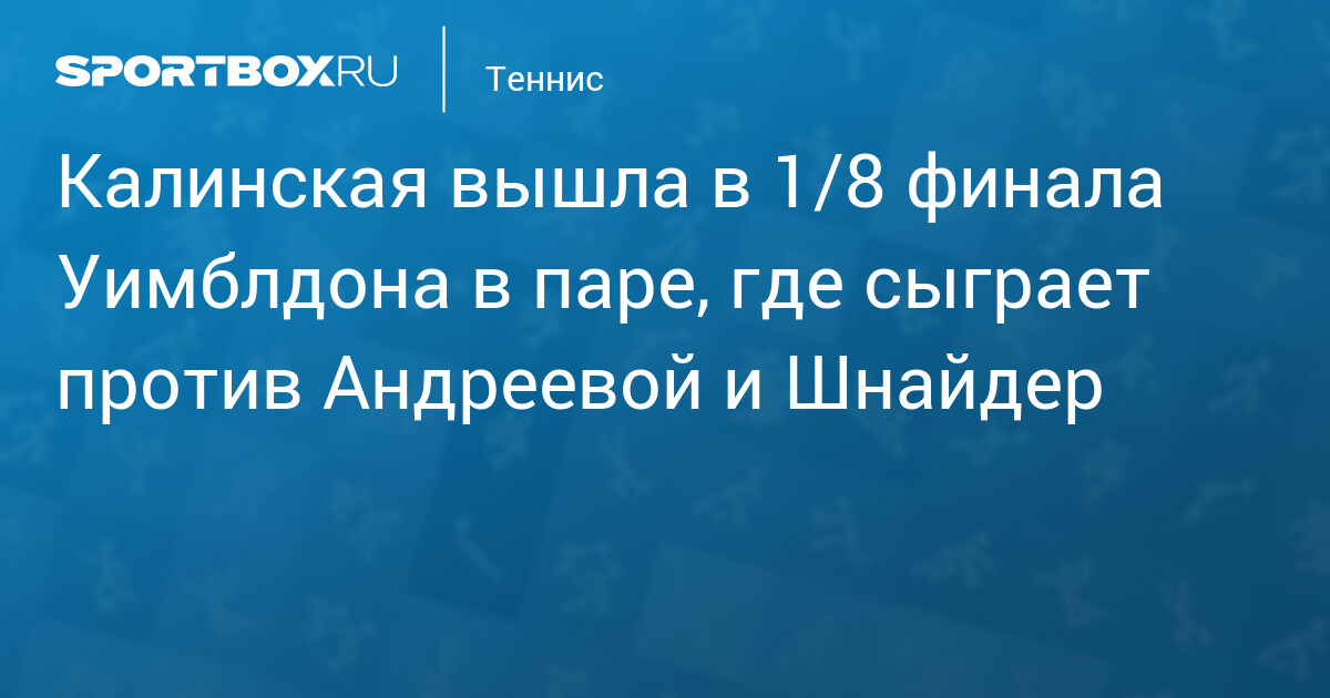 Preview Уимблдон. Анна Калинская и Сорана Кырстя вышли в третий круг парного разряда, где встретятся с Андреевой и Шнайдер
