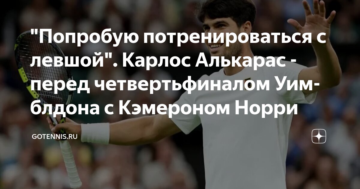 Preview “Попробую потренироваться с левшой”. Карлос Алькарас перед четвертьфиналом Уимблдона с Кэмероном Норри